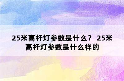 25米高杆灯参数是什么？ 25米高杆灯参数是什么样的